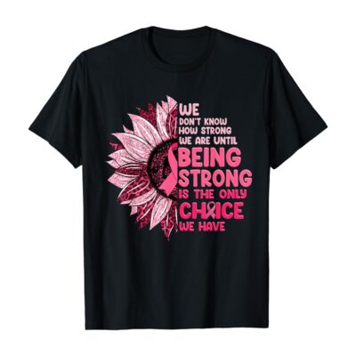 We Don’t Know How Strong We Are Until Being Strong We Have Breast Cancer Awareness Shirts